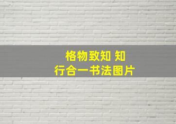 格物致知 知行合一书法图片